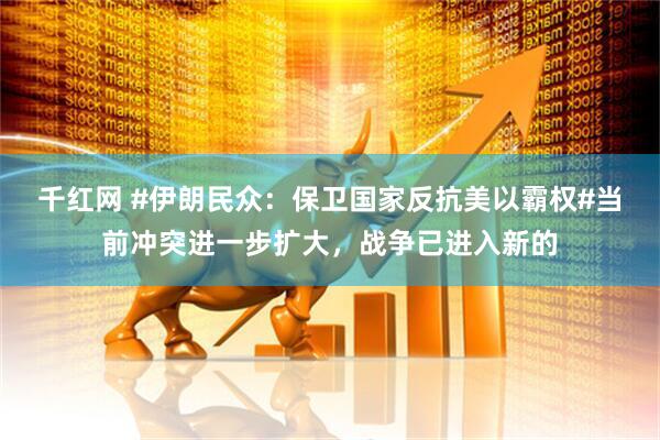 千红网 #伊朗民众：保卫国家反抗美以霸权#当前冲突进一步扩大，战争已进入新的