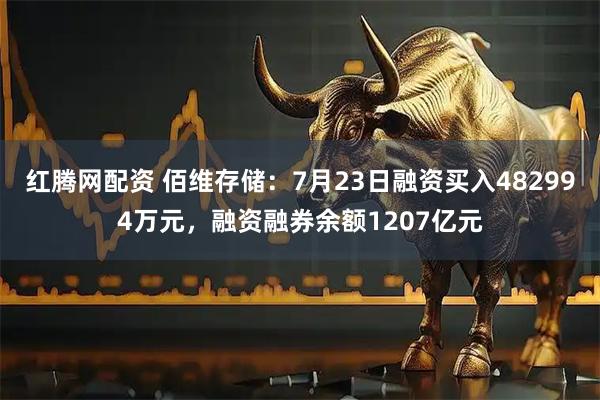 红腾网配资 佰维存储:7月23日融资买入482994万元,融资融券余额1207亿元