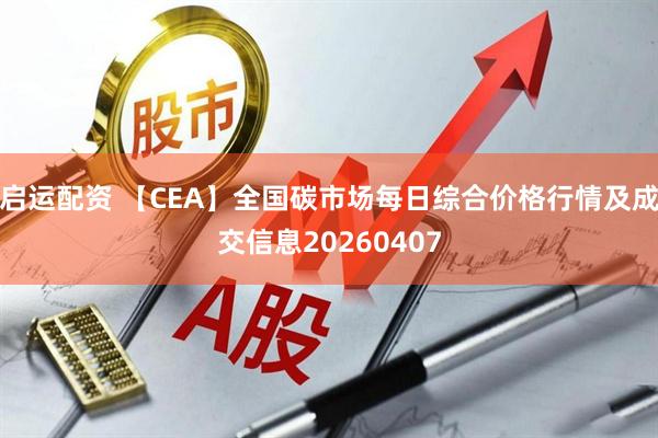 启运配资 【CEA】全国碳市场每日综合价格行情及成交信息20260407