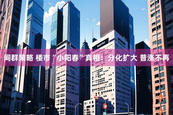 间群策略 楼市“小阳春”真相：分化扩大 普涨不再